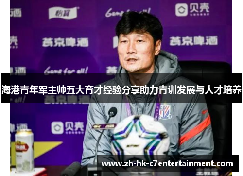 海港青年军主帅五大育才经验分享助力青训发展与人才培养