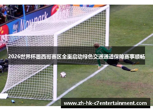 2026世界杯墨西哥赛区全面启动绿色交通通道保障赛事顺畅 2026世界杯墨西哥赛区全面启动绿色交通通道保障赛事顺畅