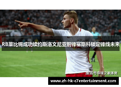 RB莱比锡成功续约斯洛文尼亚前锋塞斯科锁定锋线未来 RB莱比锡成功续约斯洛文尼亚前锋塞斯科锁定锋线未来