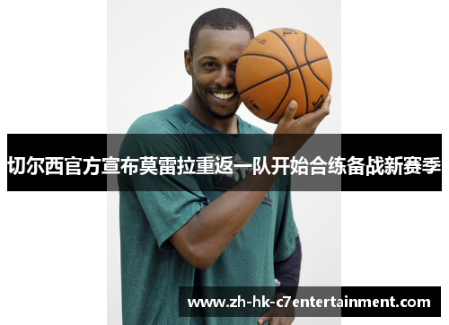 切尔西官方宣布莫雷拉重返一队开始合练备战新赛季 切尔西官方宣布莫雷拉重返一队开始合练备战新赛季
