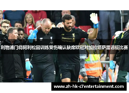 利物浦门将阿利松因训练受伤确认缺席欧冠对加拉塔萨雷远征比赛