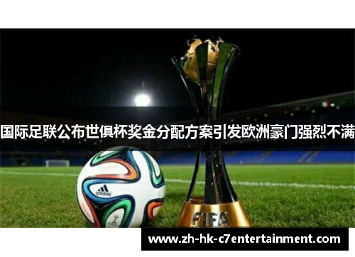 国际足联公布世俱杯奖金分配方案引发欧洲豪门强烈不满 国际足联公布世俱杯奖金分配方案引发欧洲豪门强烈不满