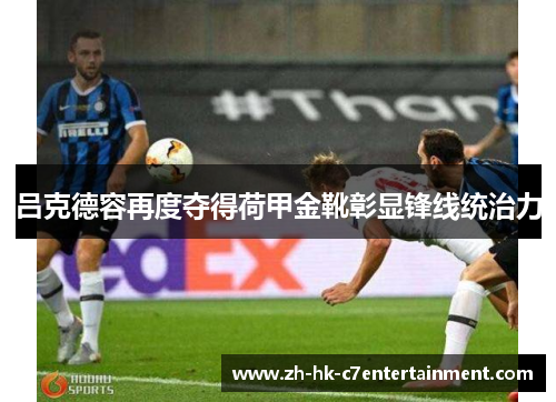 吕克德容再度夺得荷甲金靴彰显锋线统治力 吕克德容再度夺得荷甲金靴彰显锋线统治力