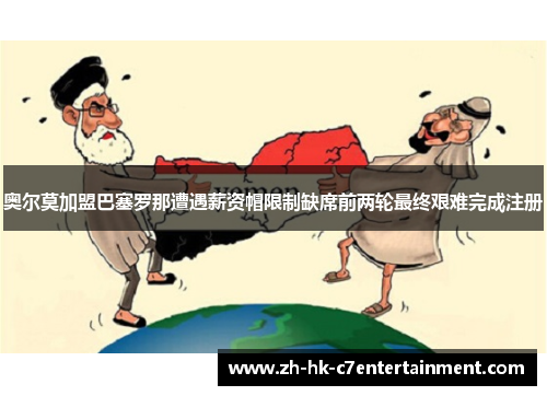 奥尔莫加盟巴塞罗那遭遇薪资帽限制缺席前两轮最终艰难完成注册 奥尔莫加盟巴塞罗那遭遇薪资帽限制缺席前两轮最终艰难完成注册