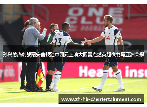 孙兴慜热刺战南安普顿独中四元上演大四喜点燃英超夜书写亚洲荣耀 孙兴慜热刺战南安普顿独中四元上演大四喜点燃英超夜书写亚洲荣耀