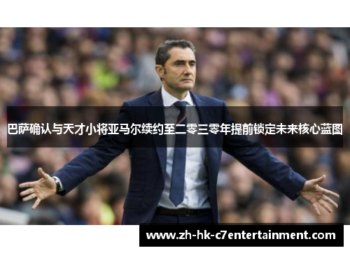 巴萨确认与天才小将亚马尔续约至二零三零年提前锁定未来核心蓝图 巴萨确认与天才小将亚马尔续约至二零三零年提前锁定未来核心蓝图