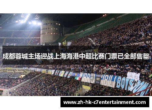 成都蓉城主场迎战上海海港中超比赛门票已全部售罄