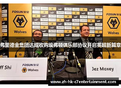 弗里德金集团达成收购埃弗顿俱乐部协议开启英超新篇章 弗里德金集团达成收购埃弗顿俱乐部协议开启英超新篇章