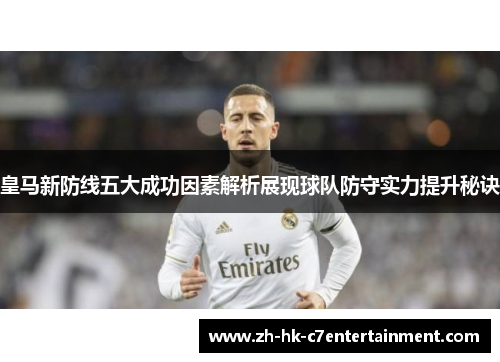 皇马新防线五大成功因素解析展现球队防守实力提升秘诀
