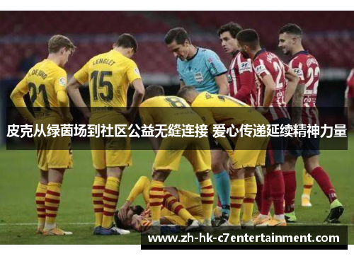 皮克从绿茵场到社区公益无缝连接 爱心传递延续精神力量