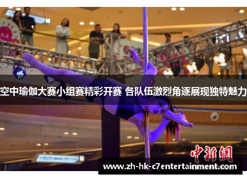 空中瑜伽大赛小组赛精彩开赛 各队伍激烈角逐展现独特魅力 空中瑜伽大赛小组赛精彩开赛 各队伍激烈角逐展现独特魅力