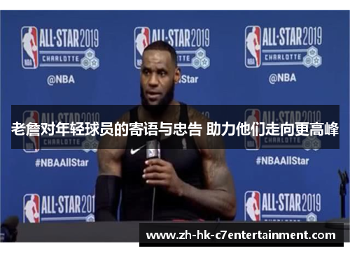 老詹对年轻球员的寄语与忠告 助力他们走向更高峰 老詹对年轻球员的寄语与忠告 助力他们走向更高峰
