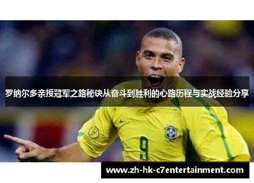 罗纳尔多亲授冠军之路秘诀从奋斗到胜利的心路历程与实战经验分享 罗纳尔多亲授冠军之路秘诀从奋斗到胜利的心路历程与实战经验分享
