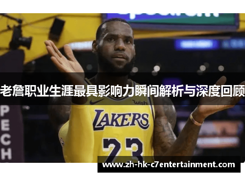 老詹职业生涯最具影响力瞬间解析与深度回顾 老詹职业生涯最具影响力瞬间解析与深度回顾