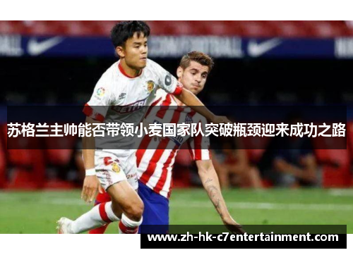苏格兰主帅能否带领小麦国家队突破瓶颈迎来成功之路 苏格兰主帅能否带领小麦国家队突破瓶颈迎来成功之路