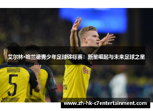 艾尔林·哈兰德青少年足球锦标赛:新星崛起与未来足球之星 艾尔林·哈兰德青少年足球锦标赛:新星崛起与未来足球之星