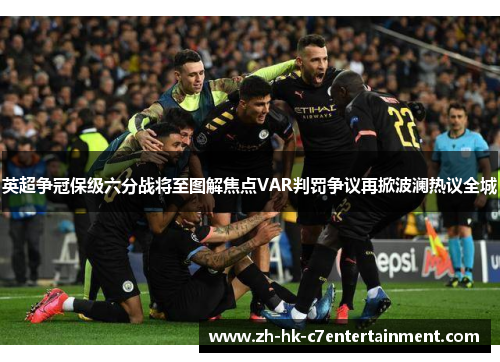英超争冠保级六分战将至图解焦点VAR判罚争议再掀波澜热议全城 英超争冠保级六分战将至图解焦点VAR判罚争议再掀波澜热议全城
