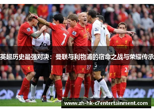 英超历史最强对决:曼联与利物浦的宿命之战与荣耀传承 英超历史最强对决:曼联与利物浦的宿命之战与荣耀传承