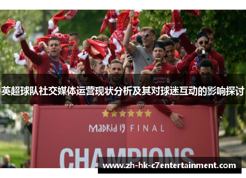 英超球队社交媒体运营现状分析及其对球迷互动的影响探讨 英超球队社交媒体运营现状分析及其对球迷互动的影响探讨