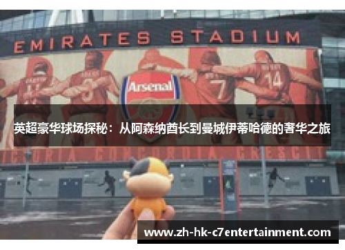 英超豪华球场探秘:从阿森纳酋长到曼城伊蒂哈德的奢华之旅 英超豪华球场探秘:从阿森纳酋长到曼城伊蒂哈德的奢华之旅