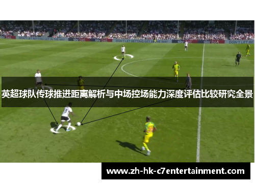 英超球队传球推进距离解析与中场控场能力深度评估比较研究全景 英超球队传球推进距离解析与中场控场能力深度评估比较研究全景