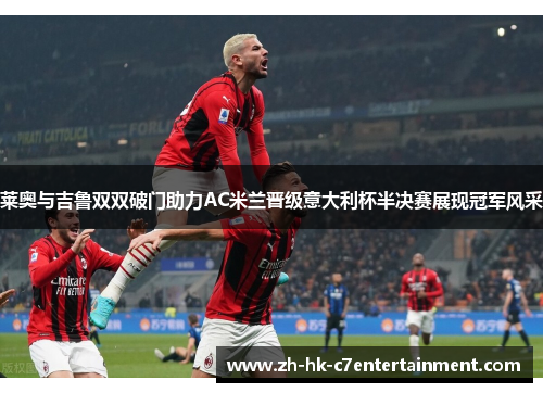 莱奥与吉鲁双双破门助力AC米兰晋级意大利杯半决赛展现冠军风采 莱奥与吉鲁双双破门助力AC米兰晋级意大利杯半决赛展现冠军风采