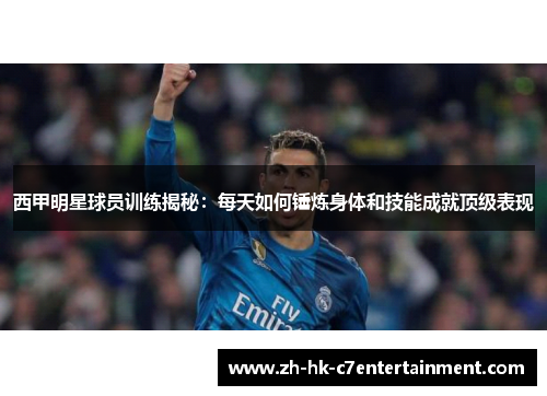 西甲明星球员训练揭秘：每天如何锤炼身体和技能成就顶级表现