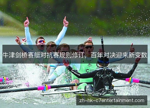 牛津剑桥赛艇对抗赛规则修订,百年对决迎来新变数 牛津剑桥赛艇对抗赛规则修订,百年对决迎来新变数