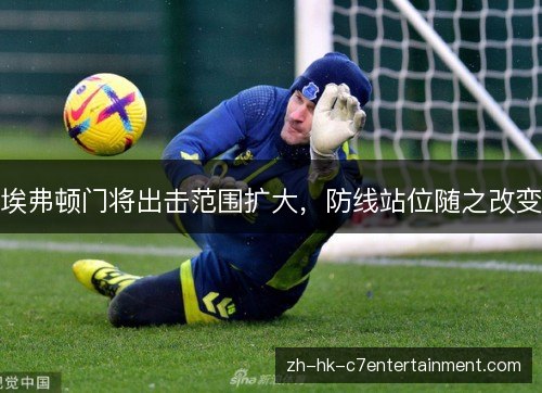 埃弗顿门将出击范围扩大,防线站位随之改变 埃弗顿门将出击范围扩大,防线站位随之改变